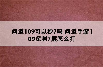 问道109可以秒7吗 问道手游109深渊7层怎么打